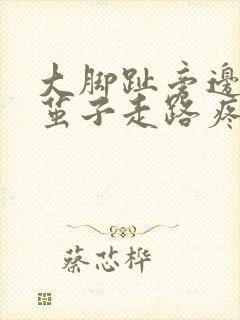 大脚趾旁边磨出茧子走路疼封面