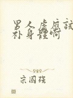 男人虚应该怎么补身体啊