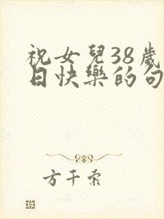 祝女儿38岁生日快乐的句子暖心短句