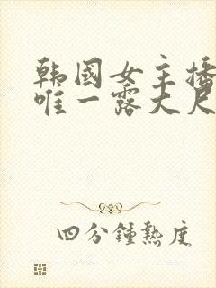 韩国女主播青草唯一露大尺度视频