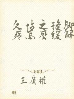 久站之后脚底板疼怎么缓解