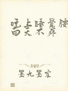 晚上睡觉腰酸痛白天不疼