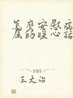 怎么安慰病人家属的暖心话高情商