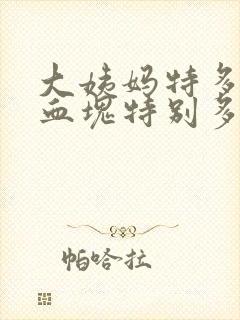 大姨妈特多而且血块特别多正常吗