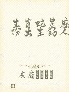 生肖蛇农历几月份出生的人最好命