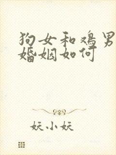 狗女和鸡男相配婚姻如何