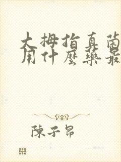 大拇指真菌感染用什么药最好