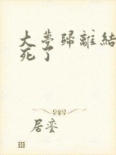 大梦归离结局谁死了