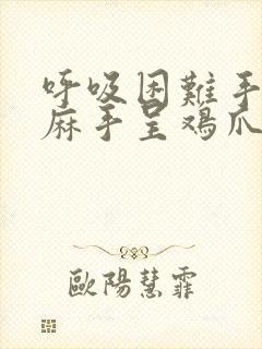 呼吸困难手脚发麻手呈鸡爪状