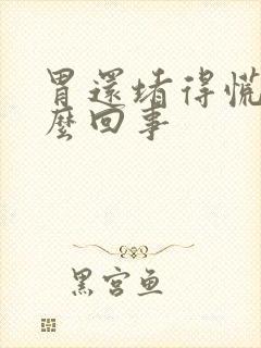 胃还堵得慌是怎么回事