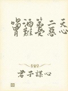 喝酒第二天头疼胃难受恶心怎么缓解