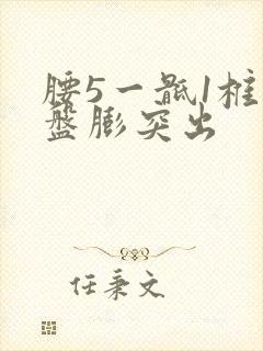 腰5一骶1椎间盘膨突出