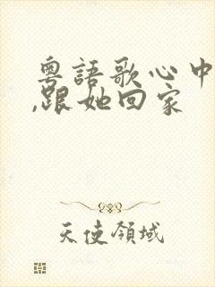 粤语歌心中的她,跟她回家封面