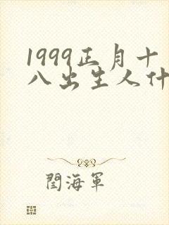 1999正月十八出生人什么命