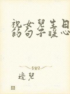 祝女儿生日快乐的句子暖心发朋友圈