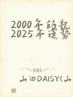 2000年的龙2025年运势及运程