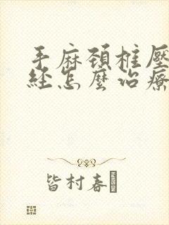 手麻颈椎压迫神经怎么治疗