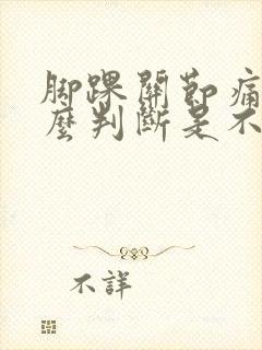 脚踝关节痛,怎么判断是不是痛风