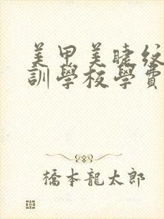 美甲美睫纹绣培训学校学费多少