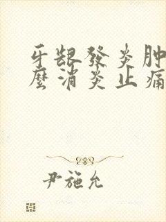 牙龈发炎肿痛怎么消炎止痛