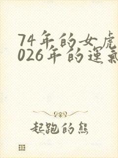74年的女虎2026年的运气怎么样