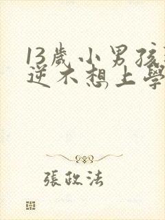 13岁小男孩叛逆不想上学怎么办