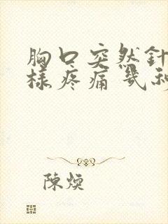 胸口突然针扎一样疼痛 几秒钟就好了封面
