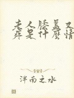 老人膝盖又肿又疼是什么情况?