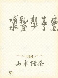 哺乳期生病后奶水变少了怎么办