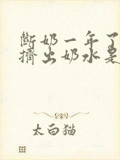 断奶一年了还能挤出奶水是怎么回事