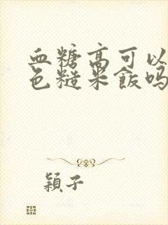 血糖高可以吃五色糙米饭吗