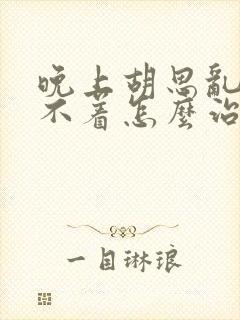 晚上胡思乱想睡不着怎么治疗