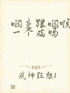 咽炎跟咽喉炎是一个病吗