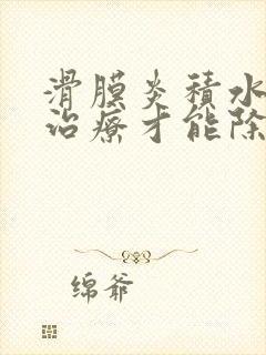 滑膜炎积水怎么治疗才能除根中医治疗膝盖