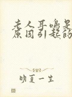 老人耳鸣是什么原因引起的怎么治疗