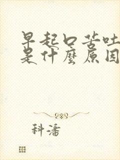 早起口苦吐黄水是什么原因