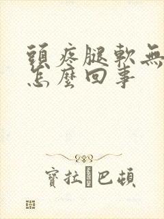 头疼腿软无力是怎么回事