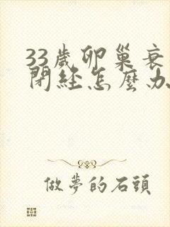 33岁卵巢衰退闭经怎么办