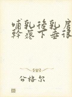 哺乳后乳房萎缩干瘪下垂很严重