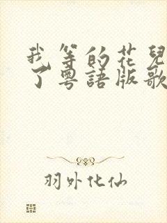 我等的花儿也谢了粤语版歌名叫什么
