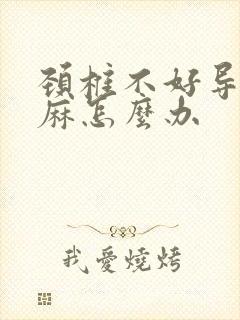 颈椎不好导致手麻怎么办