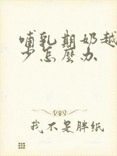 哺乳期奶越来越少怎么办