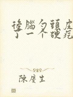 后脑勺头皮上长了一个硬疙瘩