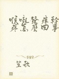 喉咙发痒干咳头疼怎么回事