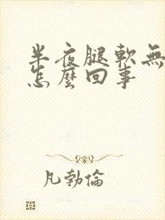 半夜腿软无力是怎么回事