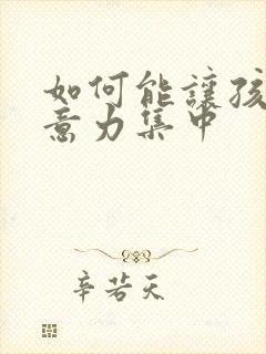 如何能让孩子注意力集中