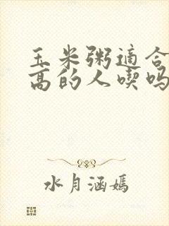 玉米粥适合血糖高的人吃吗