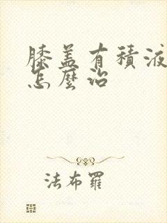 膝盖有积液水肿怎么治