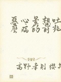 恶心晕想吐是什么病的前兆呢