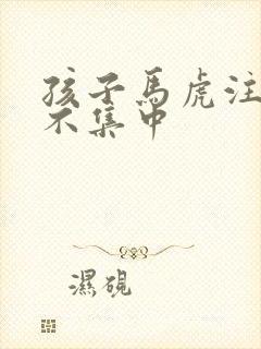 孩子马虎注意力不集中